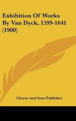 Exhibition Of Works By Van Dyck, 1599-1641 (1900) 9781162335858