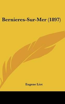 Bernieres-Sur-Mer (1897) By Eugene Liot 9781162353746 (Hardback)