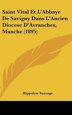 Saint Vital Et L'Abbaye De Savigny Dans L'Ancien Diocese D'Avranches, Manche (1895)