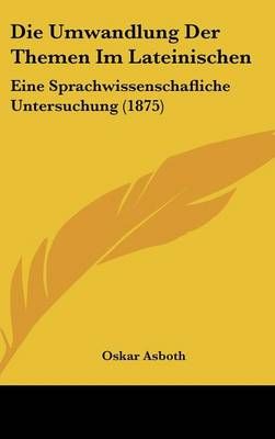 Die Umwandlung Der Themen Im Lateinischen By Oskar Asboth (Hardback)