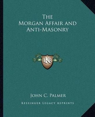 The Morgan Affair and Anti-Masonry By John C Palmer 9781162560755