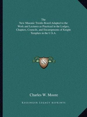 The New Masonic Trestle-Board Adapted to the Work and Lectures as Practiced in the Lodges, Chapters, Councils, and Encampments of Knight ...