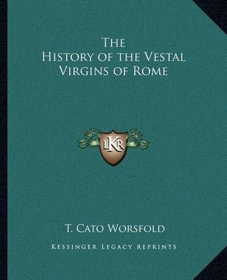 The History of the Vestal Virgins of Rome By T Cato Worsfold