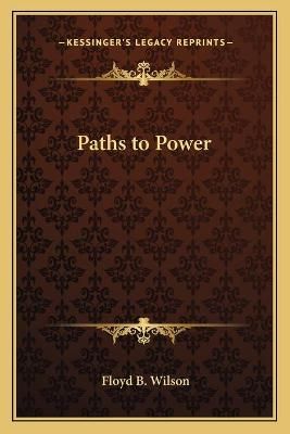 Paths to Power By Floyd B Wilson 9781162569932 (Paperback)