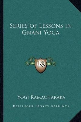 Series of Lessons in Gnani Yoga By Yogi Ramacharaka 9781162571133