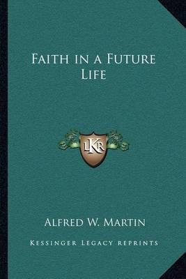 Faith in a Future Life By Alfred W Martin 9781162573014 (Paperback)