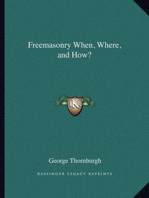 Freemasonry When, Where, and How? By George Thornburgh 9781162581170