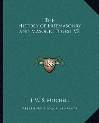 The History of Freemasonry and Masonic Digest V2 By J W S Mitchell