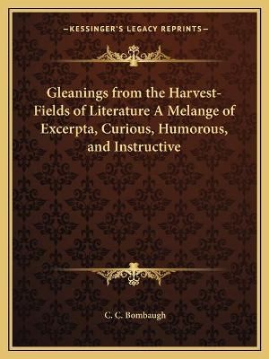 Gleanings from the Harvest-Fields of Literature A Melange of Excerpta, Curious, Humorous, and Instructive