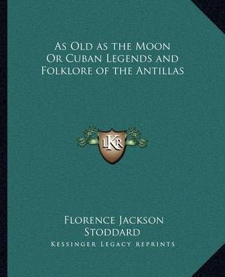As Old as the Moon Or Cuban Legends and Folklore of the Antillas