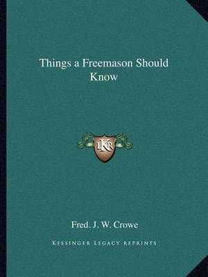 Things a Freemason Should Know By Fred J W Crowe 9781162605494