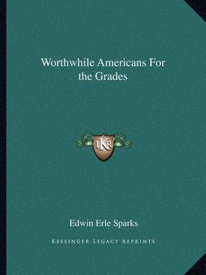Worthwhile Americans For the Grades By Edwin Erle Sparks 9781162607351