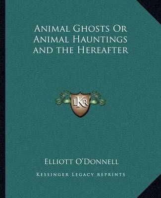 Animal Ghosts Or Animal Hauntings and the Hereafter 9781162623122