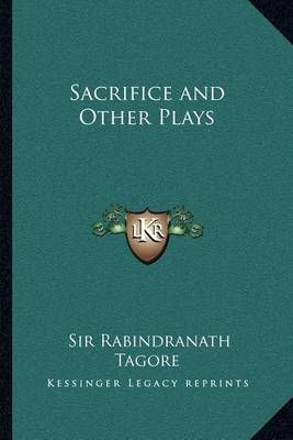 Sacrifice and Other Plays By Sir Rabindranath Tagore 9781162627809