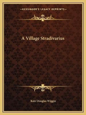 A Village Stradivarius By Kate Douglas Wiggin 9781162638959