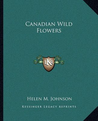 Canadian Wild Flowers By Helen M Johnson 9781162656946 (Paperback)