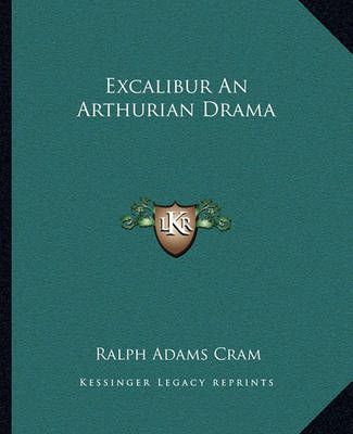 Excalibur An Arthurian Drama By Ralph Adams Cram 9781162662015