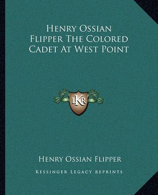 Henry Ossian Flipper The Colored Cadet At West Point 9781162665689