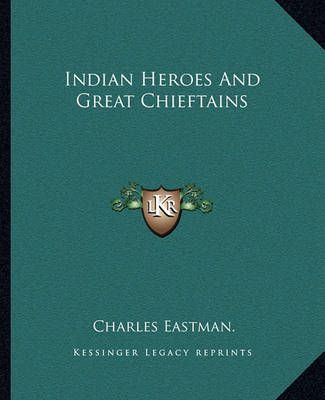 Indian Heroes And Great Chieftains By Charles Eastman 9781162668079