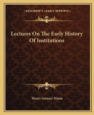 Lectures On The Early History Of Institutions 9781162670416
