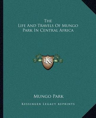 The Life And Travels Of Mungo Park In Central Africa By Mungo Park