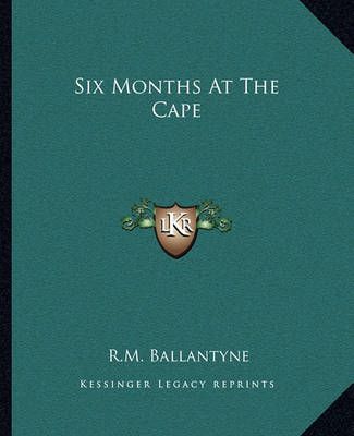 Six Months At The Cape By Robert Michael Ballantyne 9781162684161