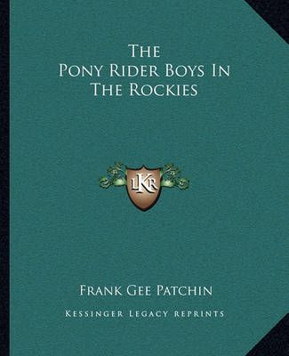 The Pony Rider Boys In The Rockies By Frank Gee Patchin 9781162705217