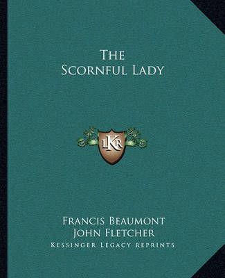 The Scornful Lady By Francis Beaumont, John Fletcher 9781162707655