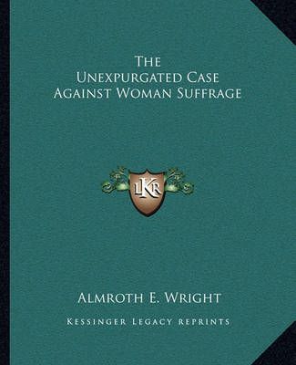 The Unexpurgated Case Against Woman Suffrage By Almroth E Wright