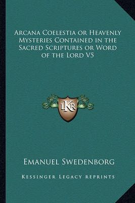 Arcana Coelestia or Heavenly Mysteries Contained in the Sacred Scriptures or Word of the Lord V5