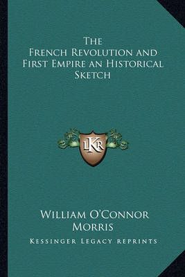 The French Revolution and First Empire an Historical Sketch