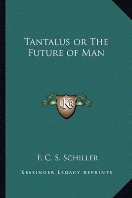 Tantalus or The Future of Man By F C S Schiller 9781162725796