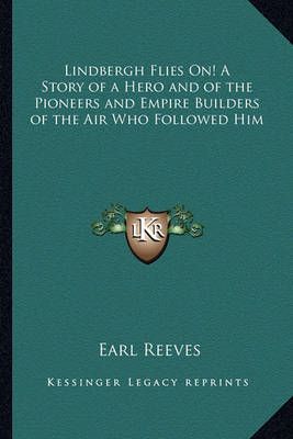 Lindbergh Flies On! A Story of a Hero and of the Pioneers and Empire Builders of the Air Who Followed Him