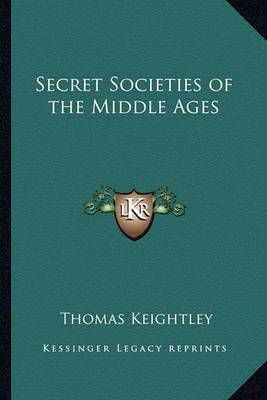 Secret Societies of the Middle Ages By Thomas Keightley 9781162728407