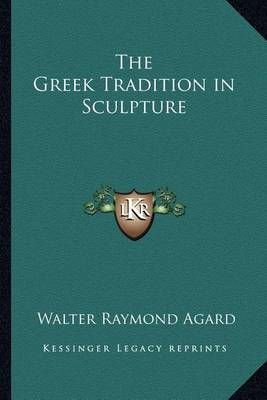 The Greek Tradition in Sculpture By Walter Raymond Agard 9781162731902