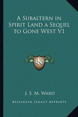 A Subaltern in Spirit Land a Sequel to Gone West V1 By J S M Ward