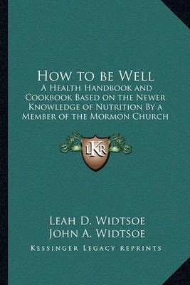 How to Be Well By Leah D Widtsoe (author), John a Widtsoe (foreword)
