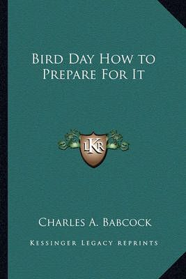 Bird Day How to Prepare For It By Charles A Babcock 9781162741642