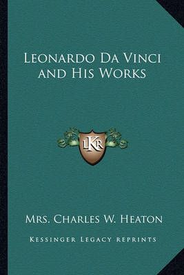 Leonardo Da Vinci and His Works By Mrs Charles W Heaton 9781162741789