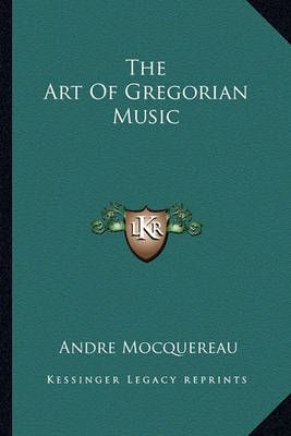 The Art Of Gregorian Music By Andre Mocquereau 9781162746265