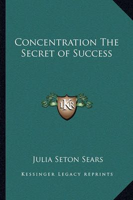 Concentration The Secret of Success By Julia Seton Sears 9781162752013