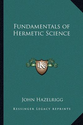 Fundamentals of Hermetic Science By John Hazelrigg 9781162754741