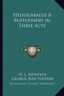 Heliogabalus A Buffoonery in Three Acts 9781162756134 (Paperback)
