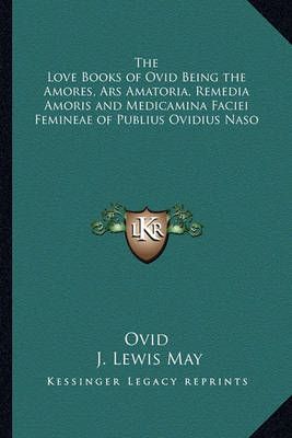The Love Books of Ovid Being the Amores, Ars Amatoria, Remedia Amoris and Medicamina Faciei Femineae of Publius Ovidius Naso
