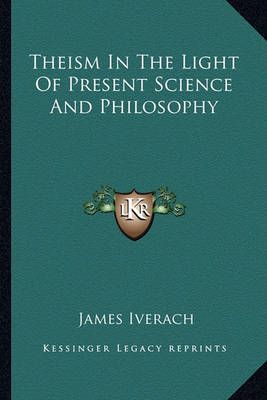Theism In The Light Of Present Science And Philosophy By James Iverach