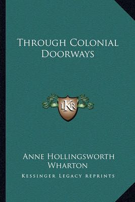 Through Colonial Doorways By Anne Hollingsworth Wharton 9781162763934