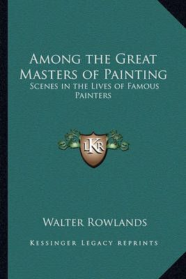 Among the Great Masters of Painting By Walter Rowlands 9781162788579