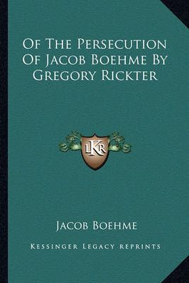 Of The Persecution Of Jacob Boehme By Gregory Rickter By Jacob Boehme