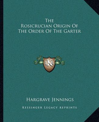 The Rosicrucian Origin Of The Order Of The Garter By Hargrave Jennings