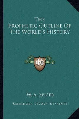The Prophetic Outline Of The World's History By W a Spicer (Paperback)